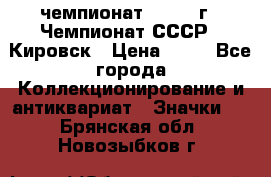 11.1) чемпионат : 1973 г - Чемпионат СССР - Кировск › Цена ­ 99 - Все города Коллекционирование и антиквариат » Значки   . Брянская обл.,Новозыбков г.